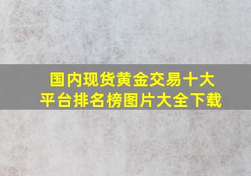 国内现货黄金交易十大平台排名榜图片大全下载