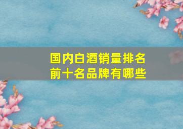 国内白酒销量排名前十名品牌有哪些