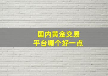 国内黄金交易平台哪个好一点