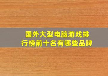 国外大型电脑游戏排行榜前十名有哪些品牌