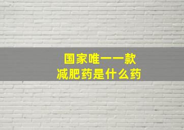 国家唯一一款减肥药是什么药