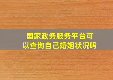 国家政务服务平台可以查询自己婚姻状况吗