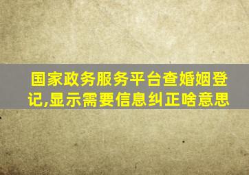 国家政务服务平台查婚姻登记,显示需要信息纠正啥意思