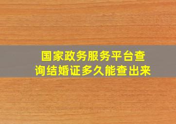 国家政务服务平台查询结婚证多久能查出来