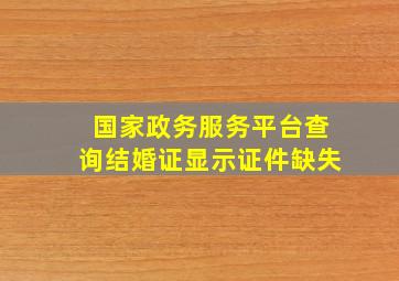 国家政务服务平台查询结婚证显示证件缺失