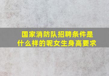 国家消防队招聘条件是什么样的呢女生身高要求