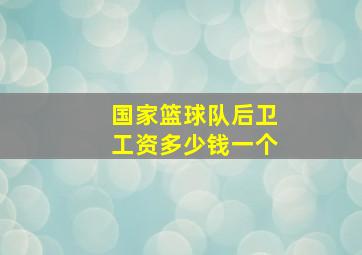 国家篮球队后卫工资多少钱一个