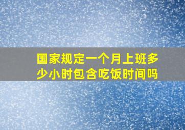 国家规定一个月上班多少小时包含吃饭时间吗