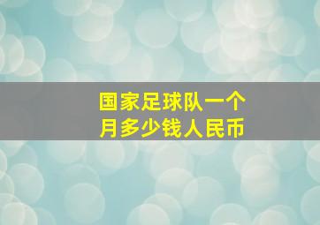 国家足球队一个月多少钱人民币