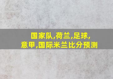 国家队,荷兰,足球,意甲,国际米兰比分预测