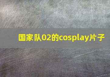 国家队02的cosplay片子