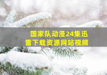 国家队动漫24集迅雷下载资源网站视频