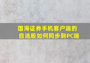 国海证券手机客户端的自选股如何同步到PC端