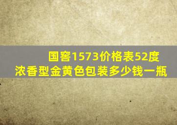 国窖1573价格表52度浓香型金黄色包装多少钱一瓶