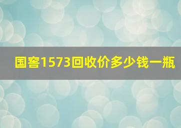 国窖1573回收价多少钱一瓶