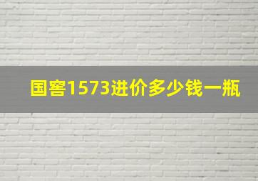 国窖1573进价多少钱一瓶