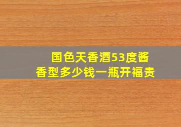 国色天香酒53度酱香型多少钱一瓶开褔贵