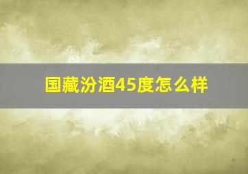 国藏汾酒45度怎么样