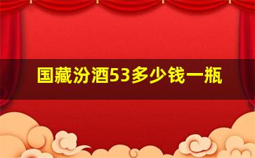 国藏汾酒53多少钱一瓶