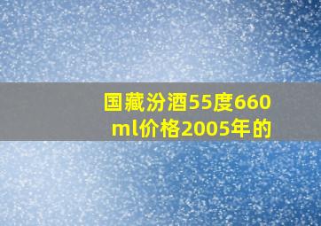 国藏汾酒55度660ml价格2005年的