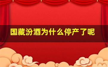 国藏汾酒为什么停产了呢