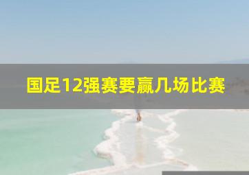 国足12强赛要赢几场比赛