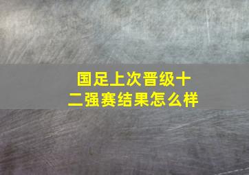 国足上次晋级十二强赛结果怎么样