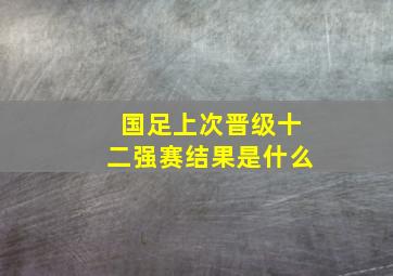 国足上次晋级十二强赛结果是什么