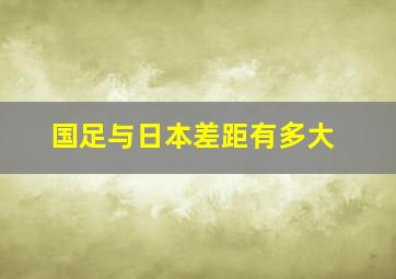 国足与日本差距有多大