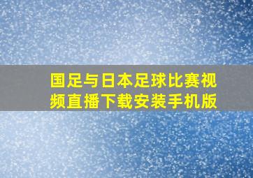 国足与日本足球比赛视频直播下载安装手机版