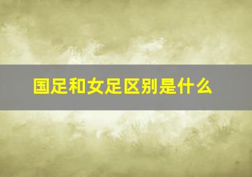 国足和女足区别是什么