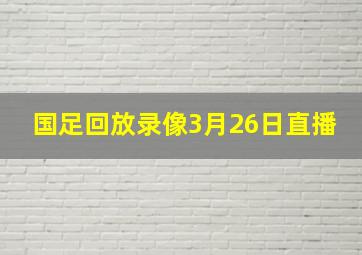 国足回放录像3月26日直播