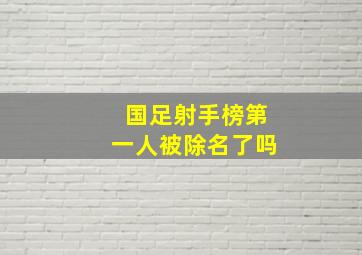 国足射手榜第一人被除名了吗