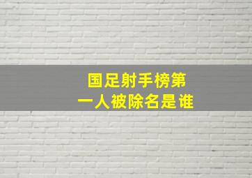 国足射手榜第一人被除名是谁