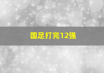 国足打完12强