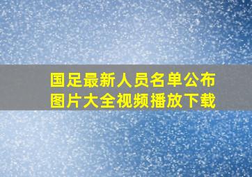 国足最新人员名单公布图片大全视频播放下载