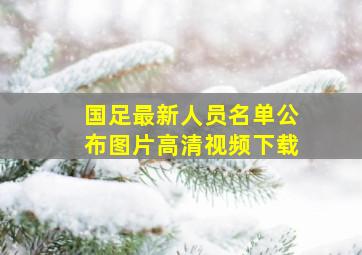 国足最新人员名单公布图片高清视频下载