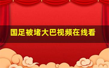 国足被堵大巴视频在线看