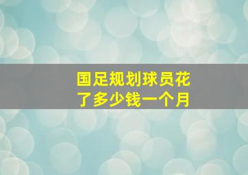 国足规划球员花了多少钱一个月