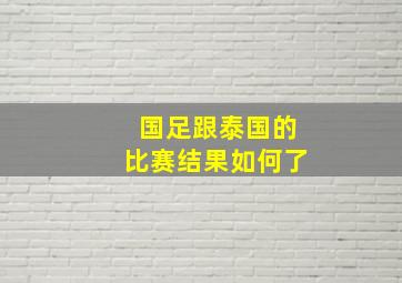 国足跟泰国的比赛结果如何了