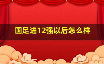 国足进12强以后怎么样