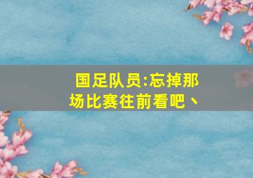 国足队员:忘掉那场比赛往前看吧丶