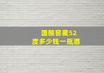 国酿窖藏52度多少钱一瓶酒