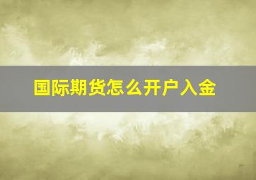 国际期货怎么开户入金