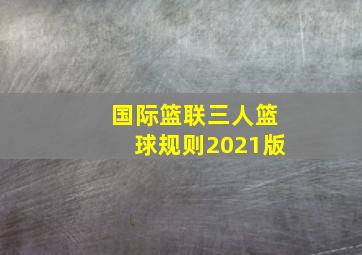 国际篮联三人篮球规则2021版