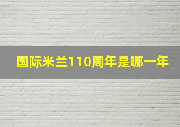 国际米兰110周年是哪一年