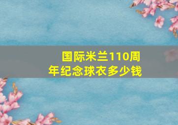 国际米兰110周年纪念球衣多少钱