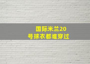 国际米兰20号球衣都谁穿过