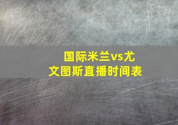 国际米兰vs尤文图斯直播时间表