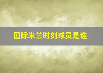 国际米兰时刻球员是谁